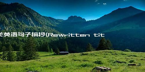 优美英语句子摘抄(Rewritten title A Collection of Beautiful English Sentences for Inspiration)